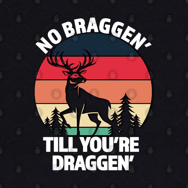 No Braggen Till You're Draggen - Great Hunter Gift - White Lettering & Multi Color Design by RKP'sTees